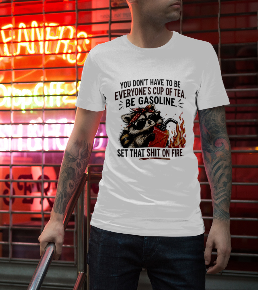 Raccoon Funny Quote You Don't Have To Be Everyone's Cup Of Tea Be Gasoline Set That Shit On Fire T-Shirt