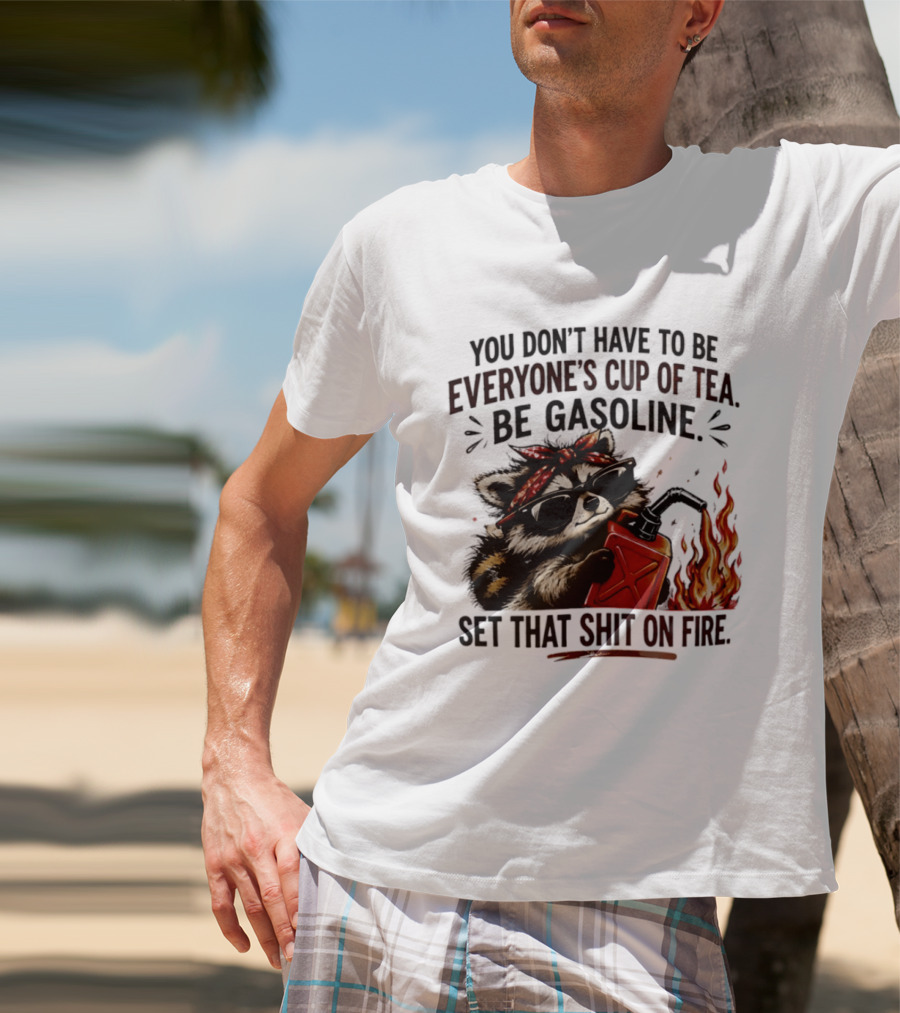 Raccoon Funny Quote You Don't Have To Be Everyone's Cup Of Tea Be Gasoline Set That Shit On Fire T-Shirt