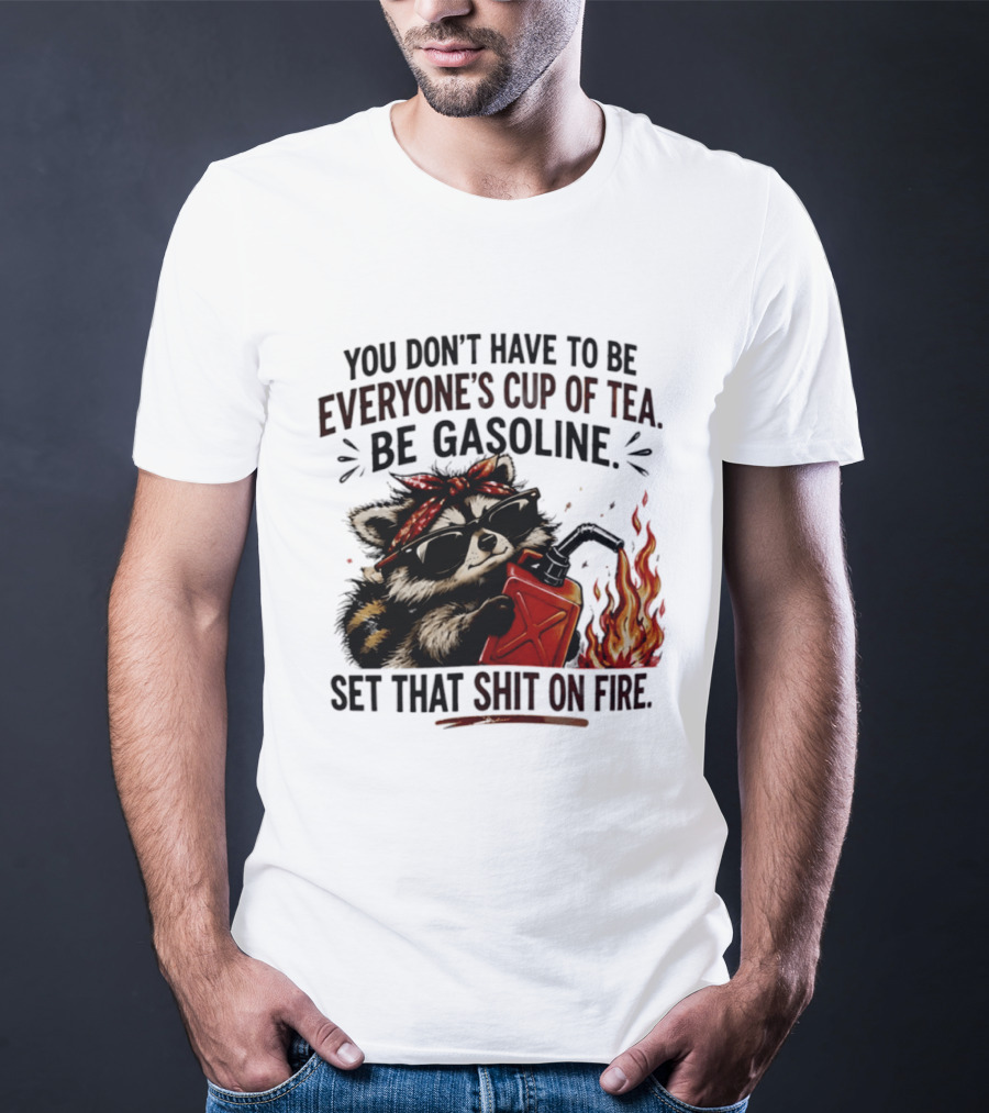 Raccoon Funny Quote You Don't Have To Be Everyone's Cup Of Tea Be Gasoline Set That Shit On Fire T-Shirt