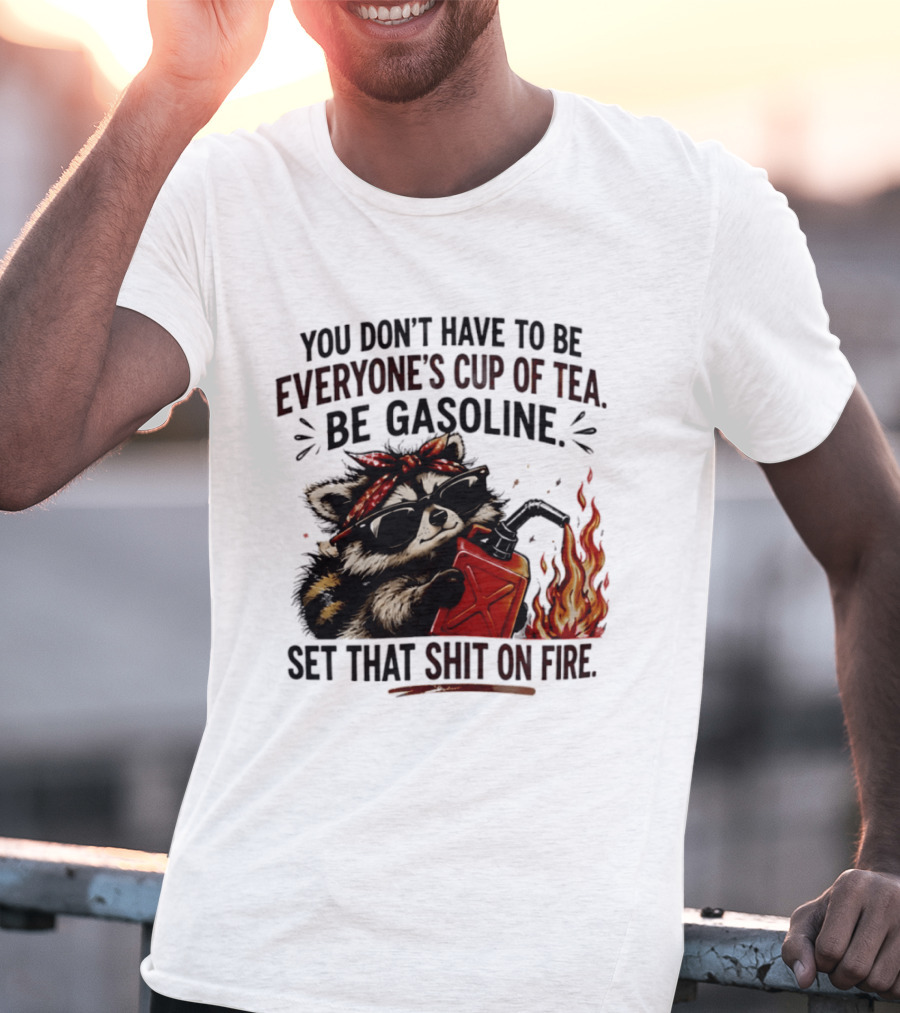 Raccoon Funny Quote You Don't Have To Be Everyone's Cup Of Tea Be Gasoline Set That Shit On Fire T-Shirt