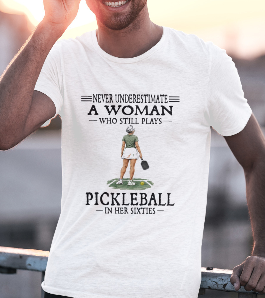 Never Underestimate A Woman Who Still Plays Pickleball In Her Sixties T-Shirt