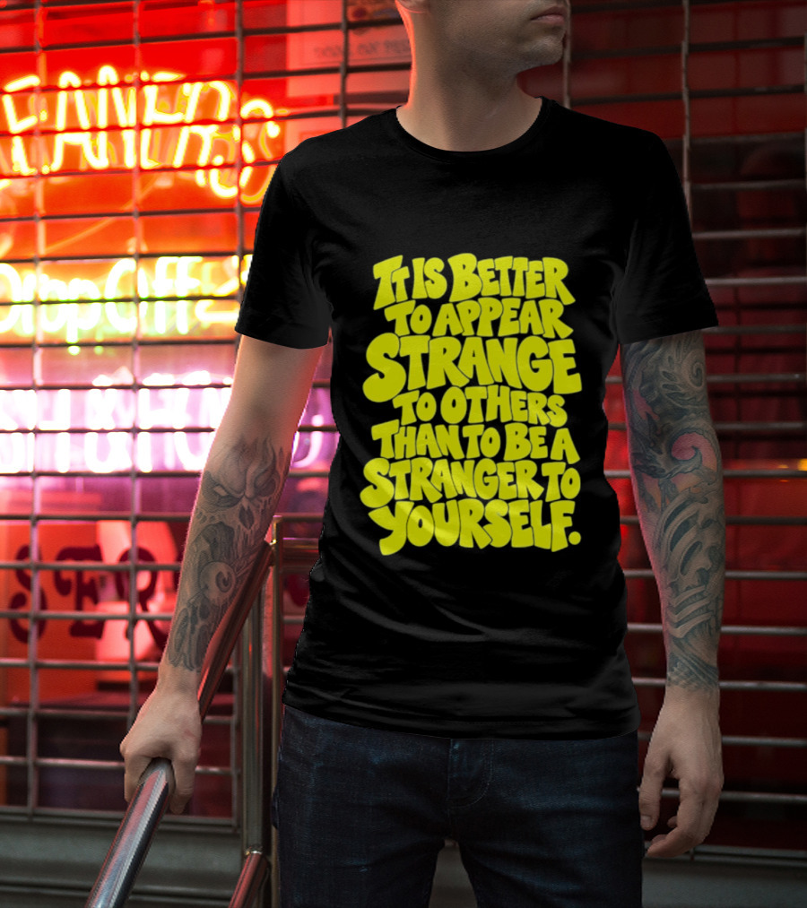 It Is Better To Appear Strange To Others Than To Be A Stranger To Yourself T-Shirt