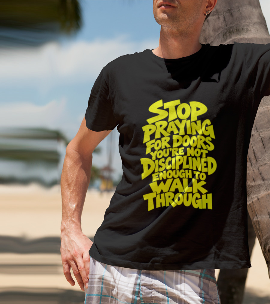 Stop Praying For Doors You're Not Disciplined Enough To Walk Through Bold Motivational T-Shirt