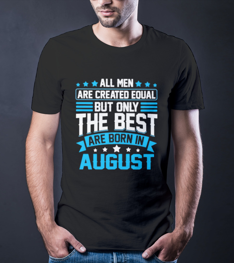 All Men Are Created Equal But Only The Best Are Born In August Stars And Stripes T-Shirt