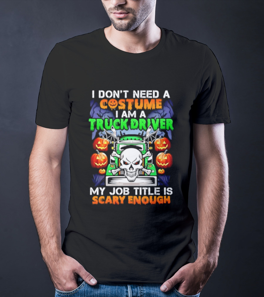 I Don't Need A Costume I Am A Truck Driver Scary Skull Pumpkins Job Title T-Shirt