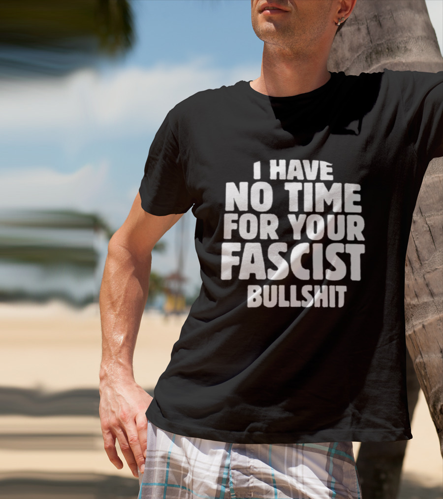 I Have No Time For Your Fascist Bullshit T-Shirt