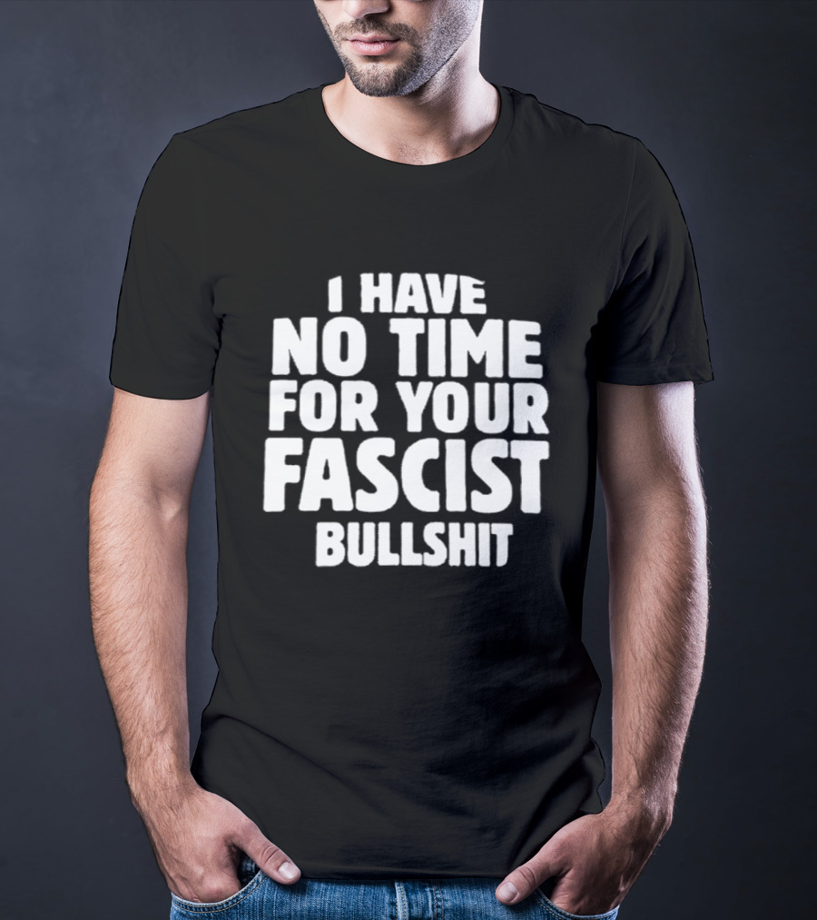 I Have No Time For Your Fascist Bullshit T-Shirt
