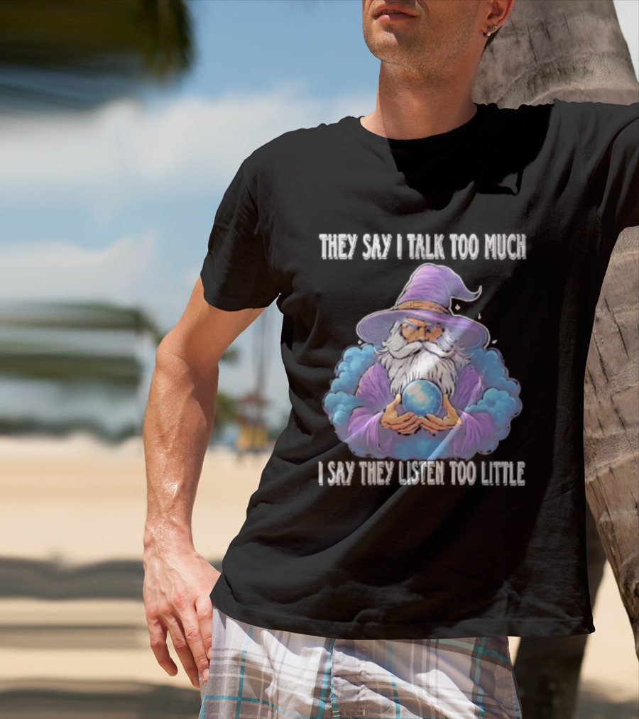 Wizard They Say I Talk Too Much I Say They Listen Too Little Mystic Orb T-Shirt