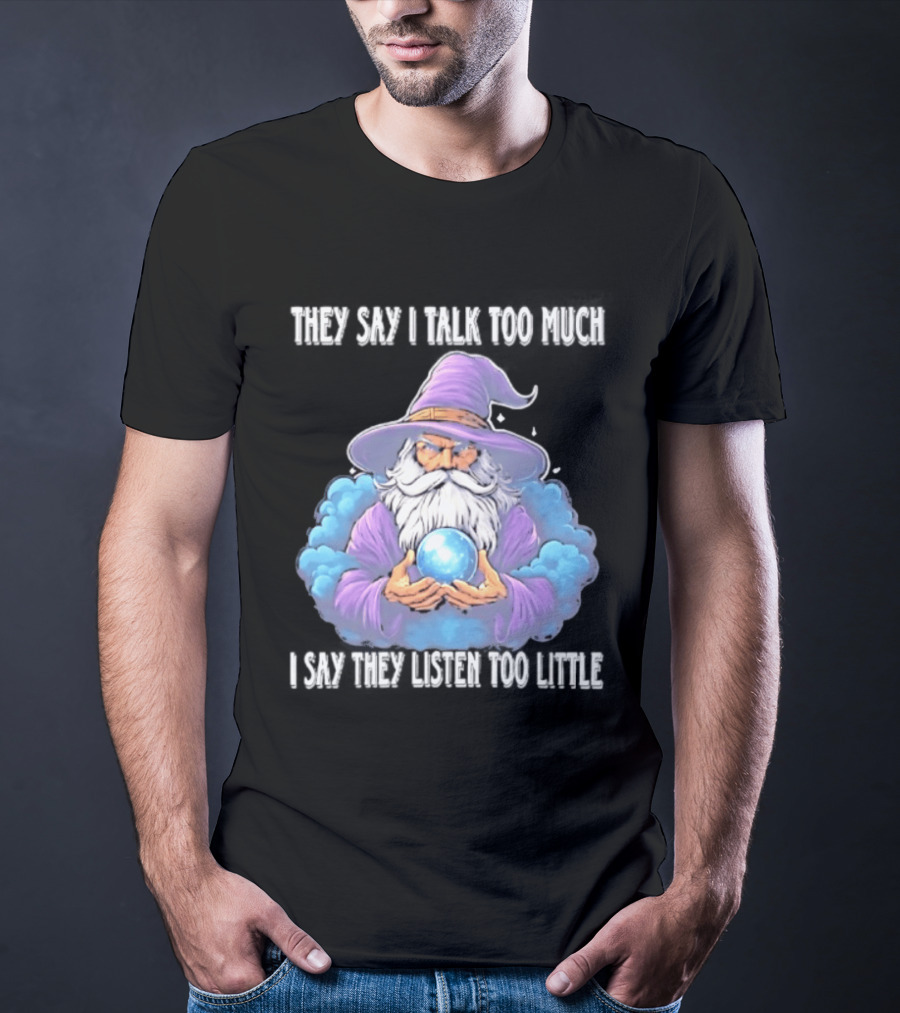 Wizard They Say I Talk Too Much I Say They Listen Too Little Mystic Orb T-Shirt