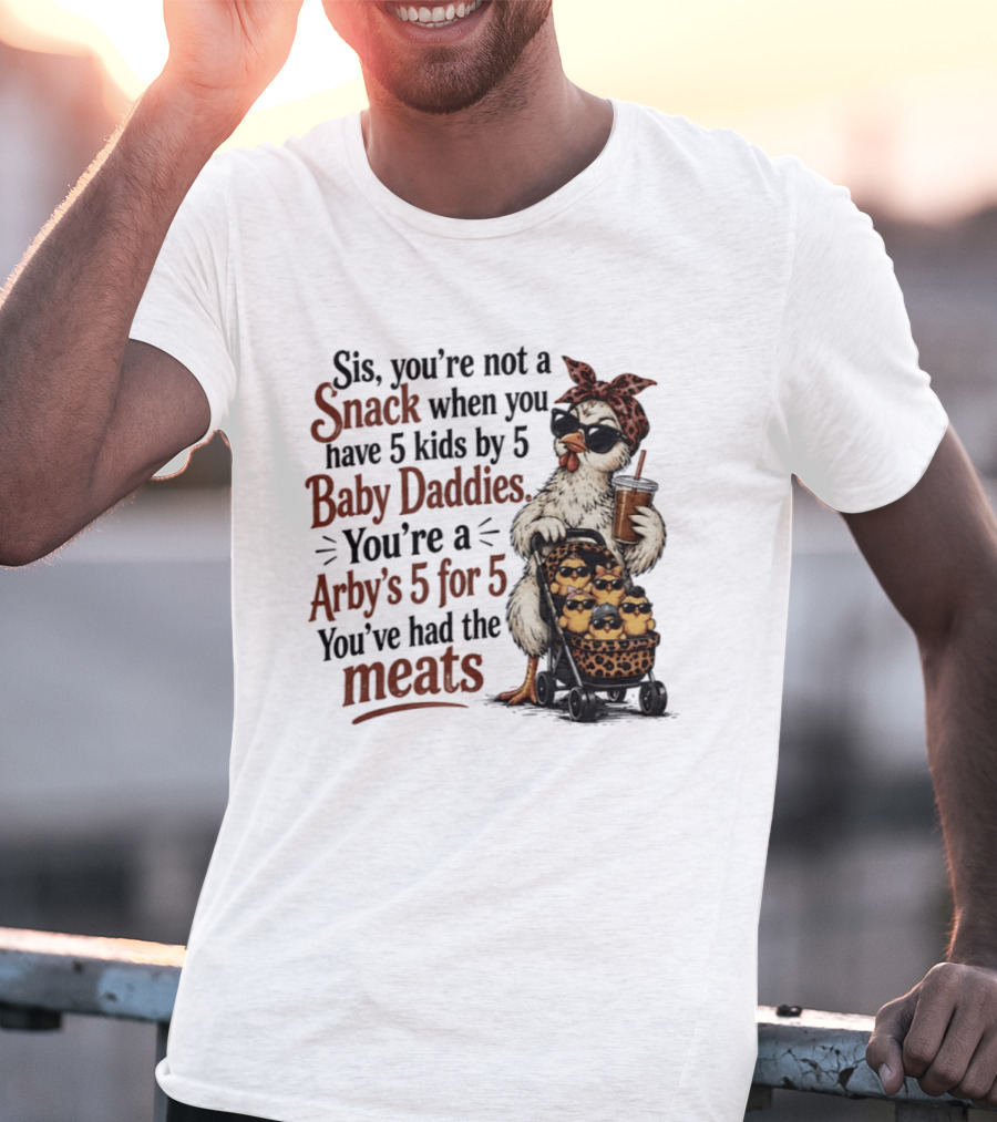 Sis You're Not A Snack You're An Arby's 5 For 5 With 5 Kids By 5 Baby Daddies You've Had The Meats T-Shirt