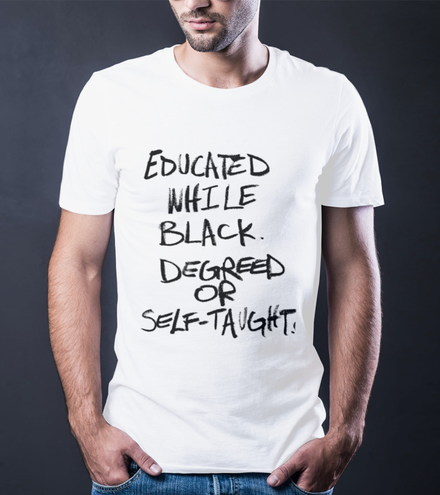 Educated While Black Degreed Or Self Taught Empowerment T-Shirt