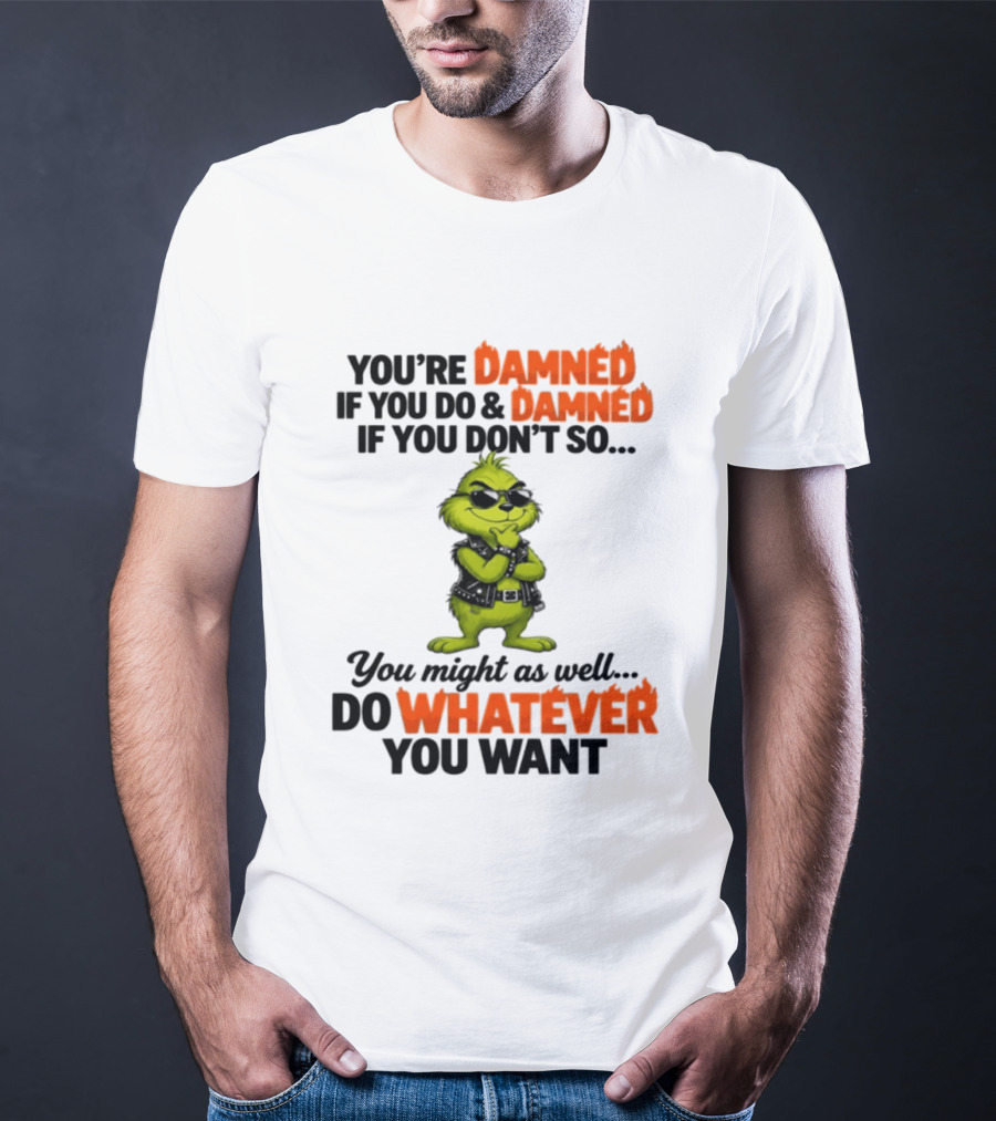You're Damned If You Do Damned If You Don't Do Whatever You Want Grinch T-Shirt