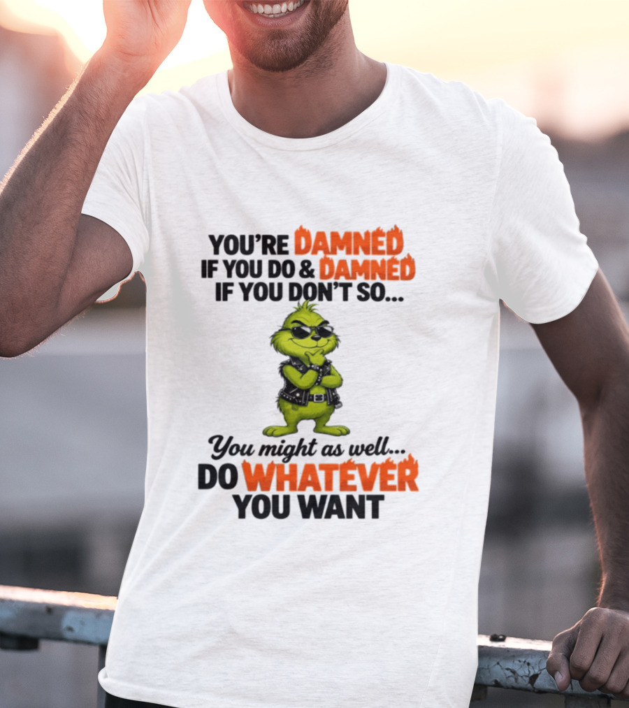 You're Damned If You Do Damned If You Don't Do Whatever You Want Grinch T-Shirt