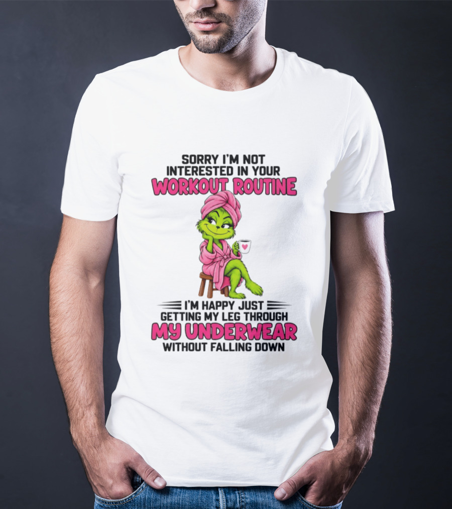 Sorry I'm Not Interested In Your Workout Routine Grinch My Underwear Without Falling Down T-Shirt