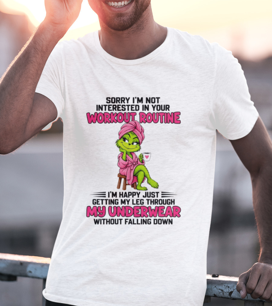 Sorry I'm Not Interested In Your Workout Routine Grinch My Underwear Without Falling Down T-Shirt