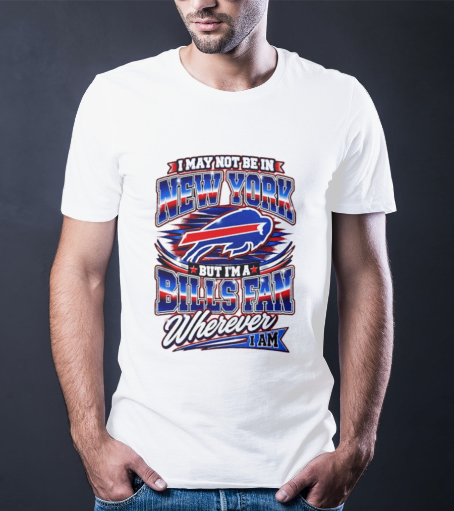 I May Not Be In New York Buffalo Bills Fan Wherever I Am T-Shirt