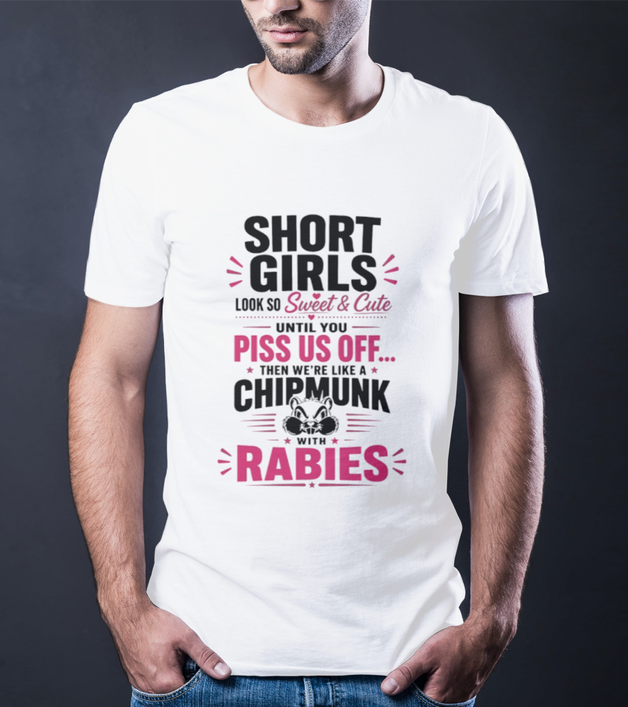 Short Girls Look So Sweet Until You Piss Us Off Then We're Like A Chipmunk With Rabies T-Shirt