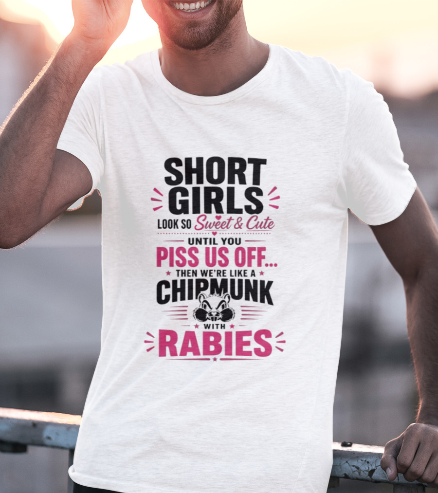 Short Girls Look So Sweet Until You Piss Us Off Then We're Like A Chipmunk With Rabies T-Shirt