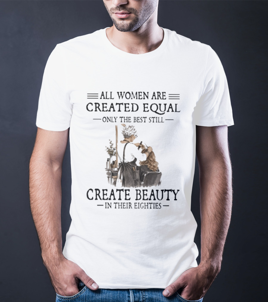 All Women Are Created Equal Only The Best Still Create Beauty In Their Eighties Vintage Hairdressing Scene T-Shirt