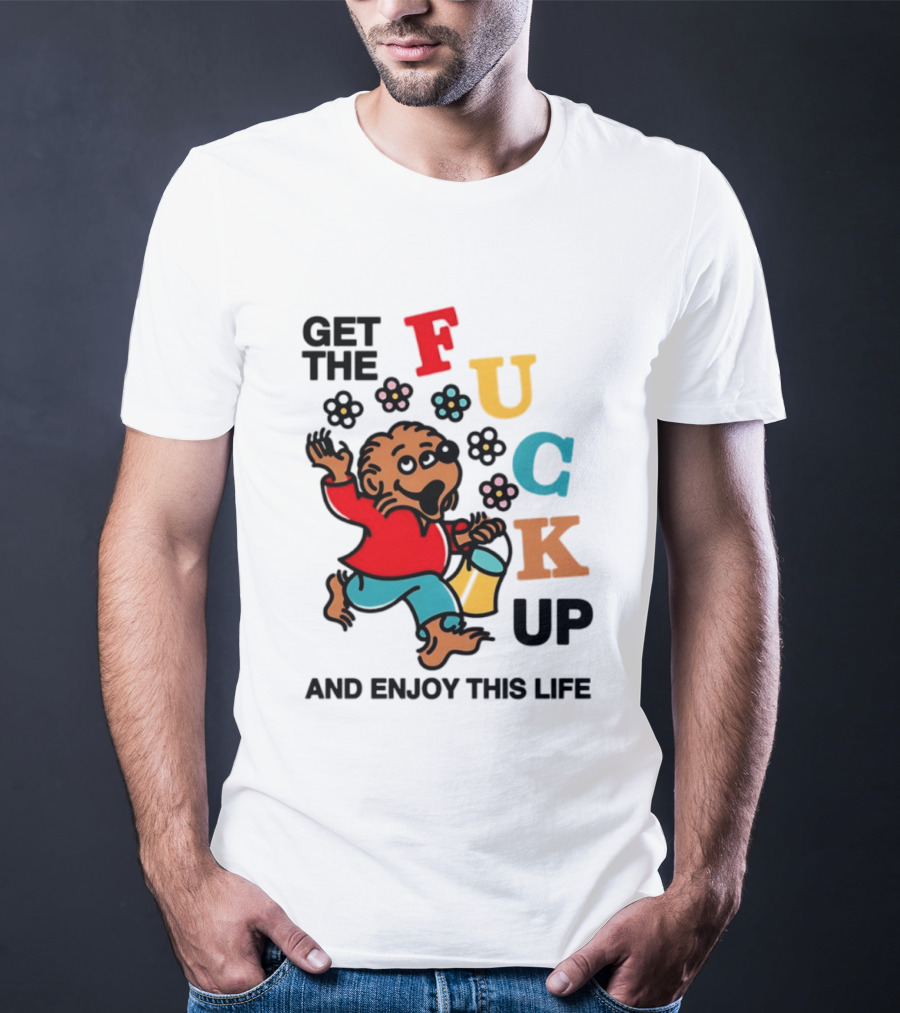 Get The Fuck Up And Enjoy This Life Bear T-Shirt