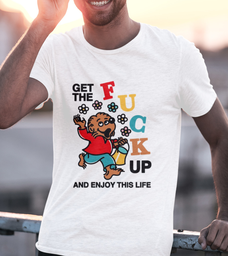 Get The Fuck Up And Enjoy This Life Bear T-Shirt