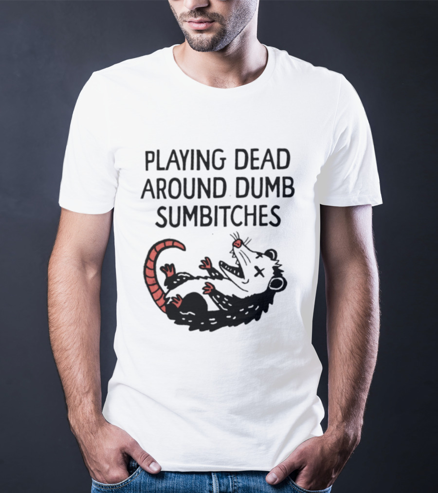 Playing Dead Around Dumb Sumbitches Opossum T-Shirt