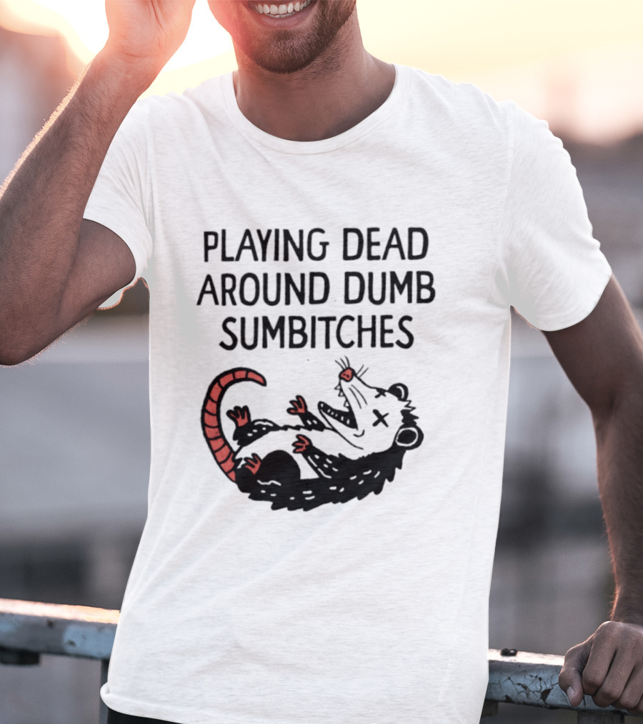 Playing Dead Around Dumb Sumbitches Opossum T-Shirt