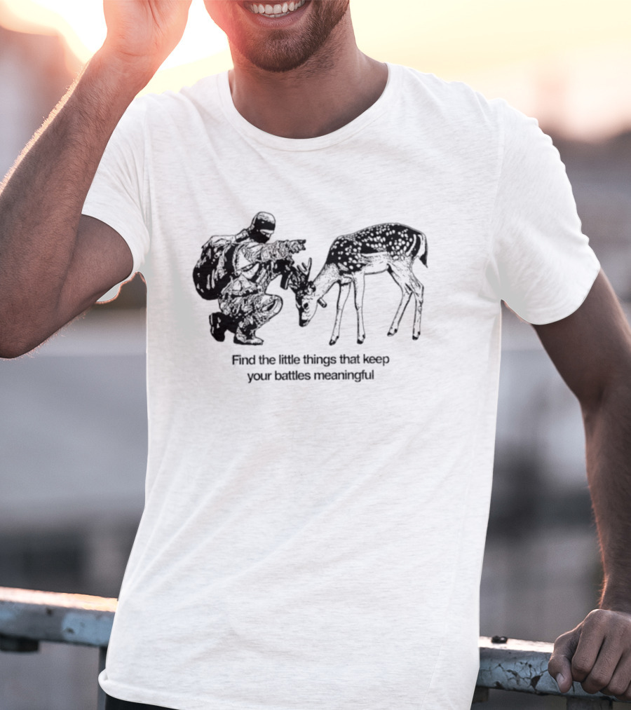 Find The Little Things That Keep Your Battles Meaningful Soldier And Deer T-Shirt