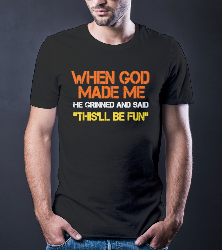 When God Made Me He Grinned And Said This'll Be Fun T-Shirt