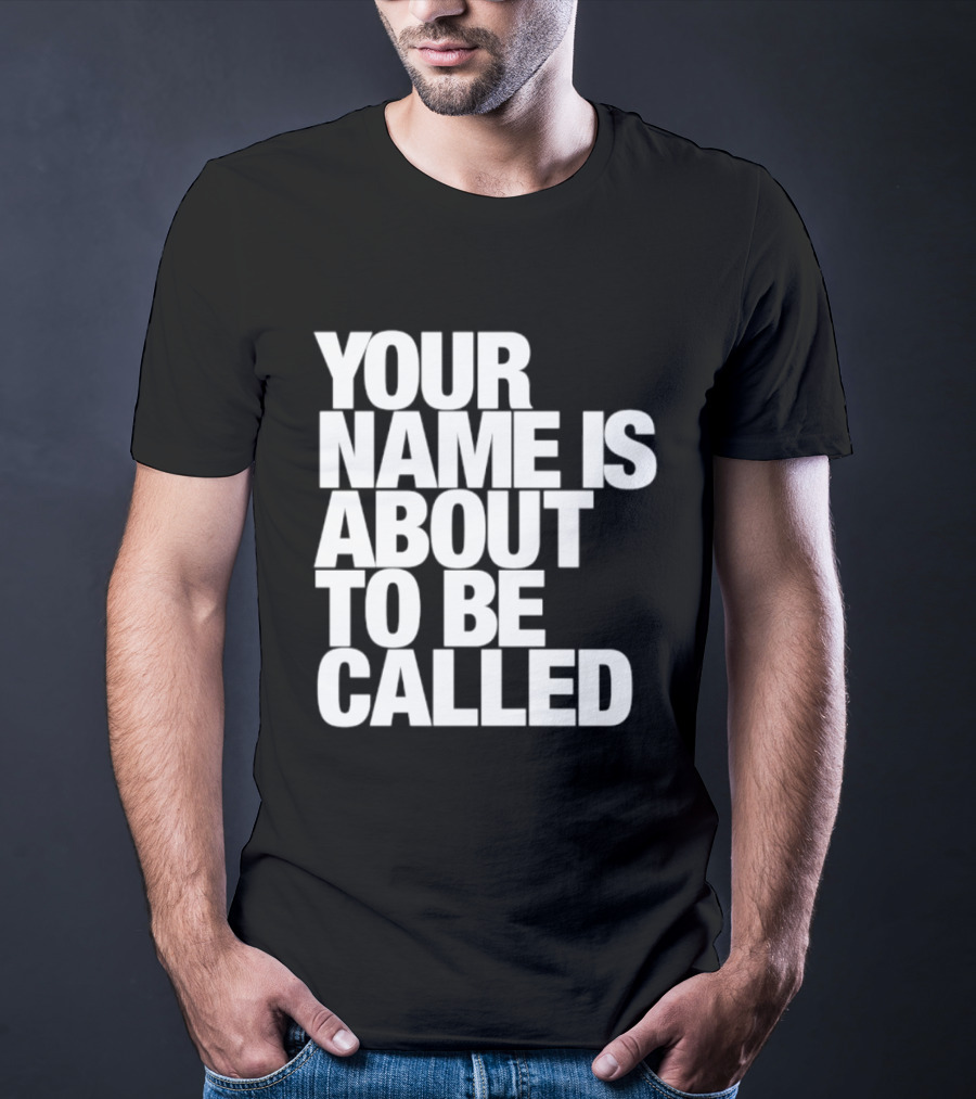 Your Name Is About To Be Called T-Shirt