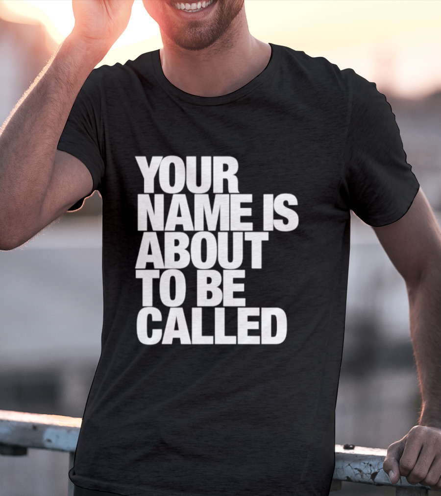 Your Name Is About To Be Called T-Shirt