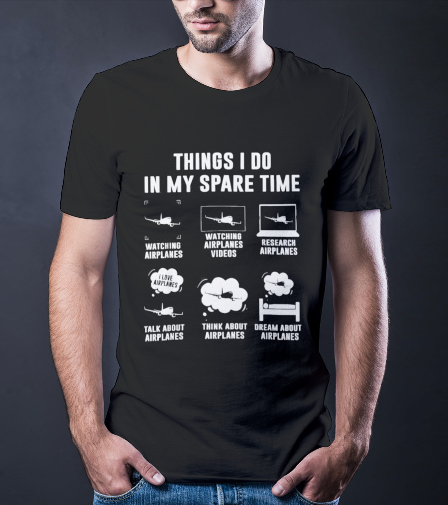 Things I Do In My Spare Time Ing Airplanes Videos Research Airplanes Talk About Airplanes Think About Airplanes Dream About Airplanes T-Shirt