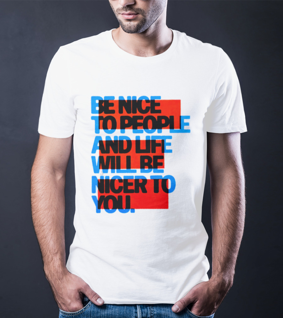 Be Nice To People And Life Will Be Nicer To You T-Shirt