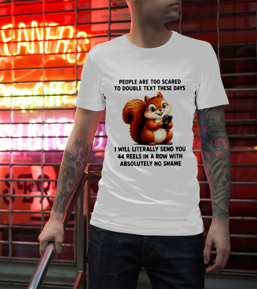 People Are Too Scared To Double Text These Days I Will Literally Send You 44 Reels In A Row With Absolutely No Shame Squirrel With Phone T-Shirt
