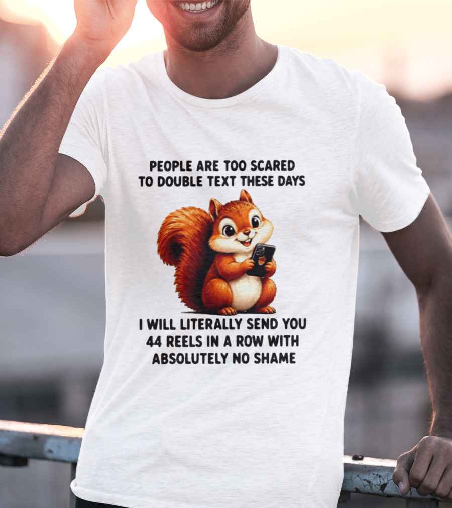 People Are Too Scared To Double Text These Days I Will Literally Send You 44 Reels In A Row With Absolutely No Shame Squirrel With Phone T-Shirt