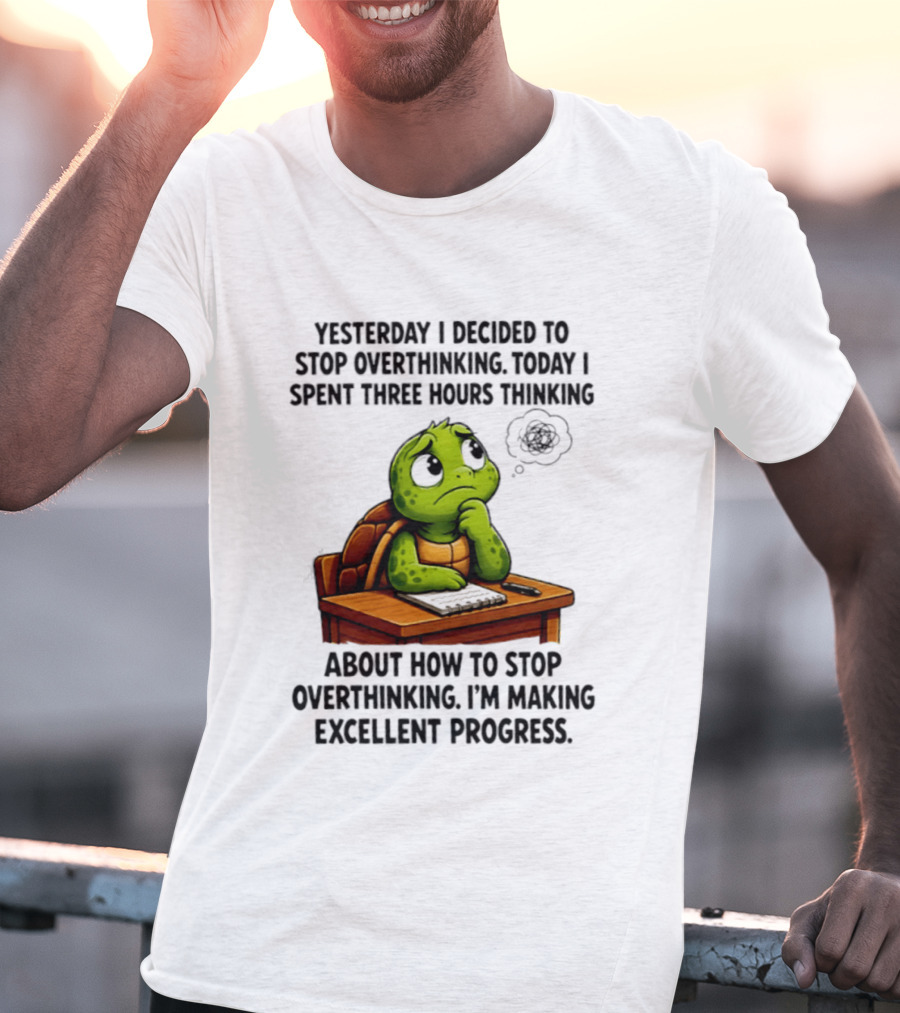 Yesterday I Decided To Stop Overthinking Today I Spent Three Hours Thinking Turtle Progress T-Shirt