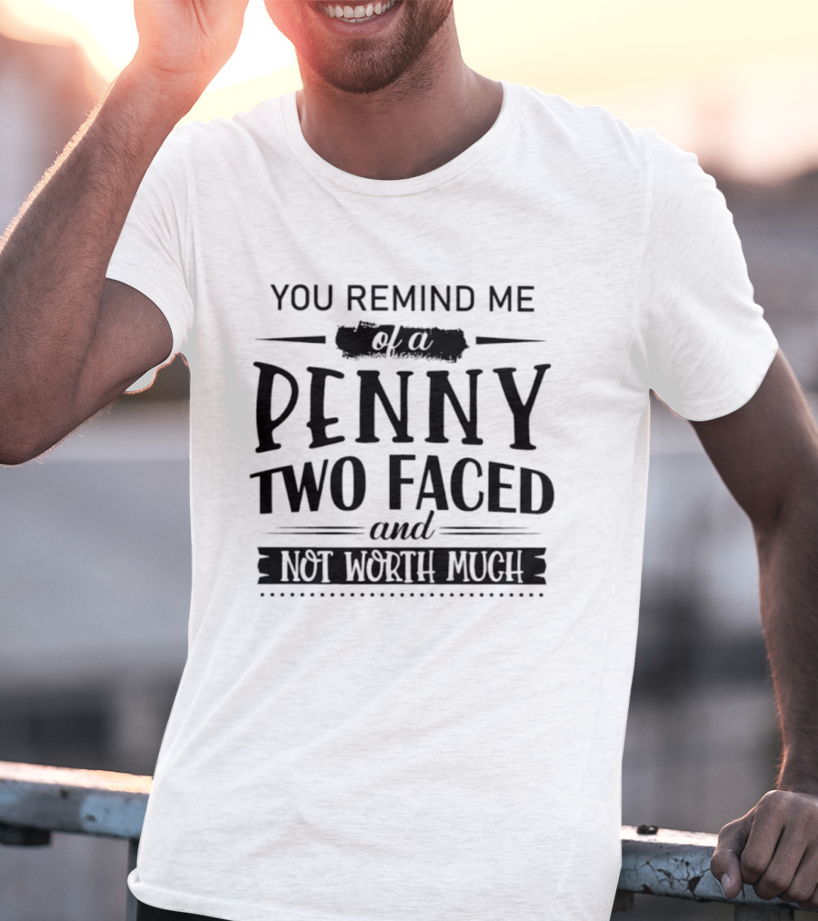 You Remind Me Of A Penny Two Faced And Not Worth Much T-Shirt
