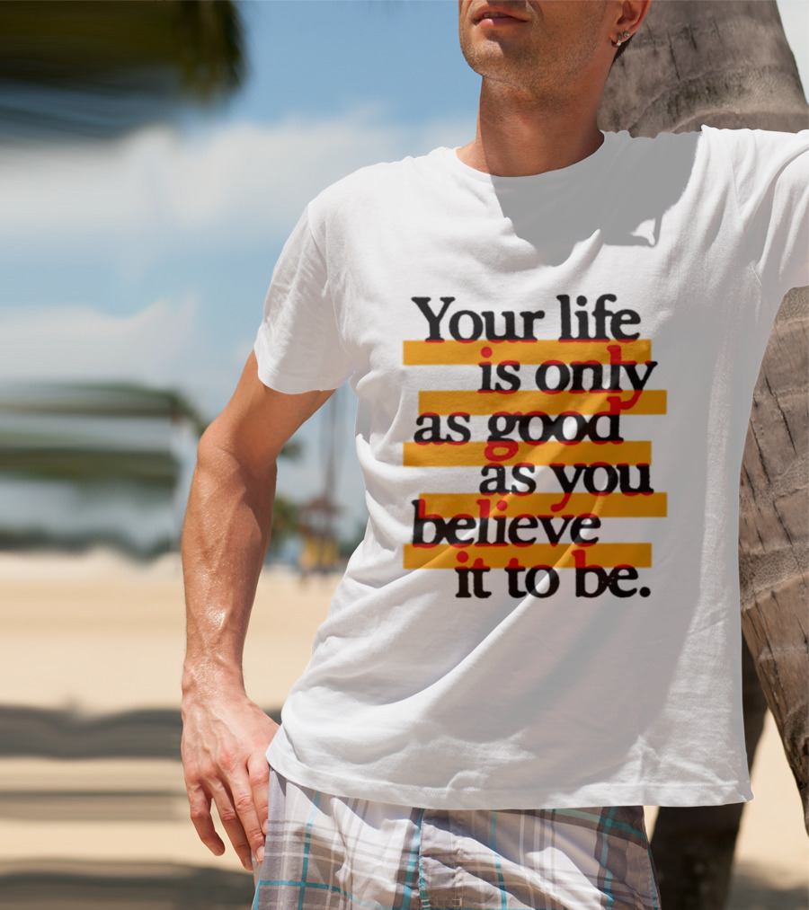 Your Life Is Only As Good As You Believe It To Be Positive Mindset Uplifting Motivation T-Shirt