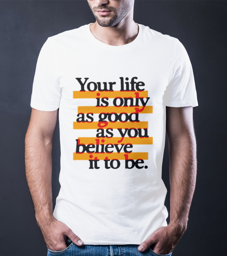 Your Life Is Only As Good As You Believe It To Be Positive Mindset Uplifting Motivation T-Shirt