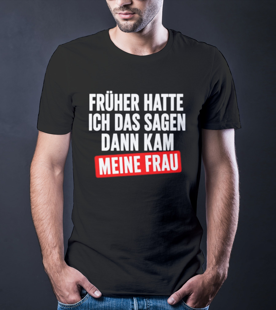 Früher Hatte Ich Das Sagen Dann Kam Meine Frau Humorvolle Ehe Spruch T-Shirt