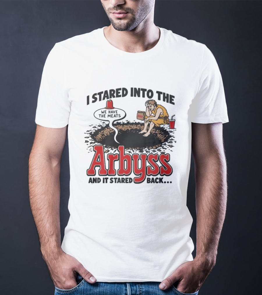 I Stared Into The Arbyss Dark Humor We Have The Meats T-Shirt