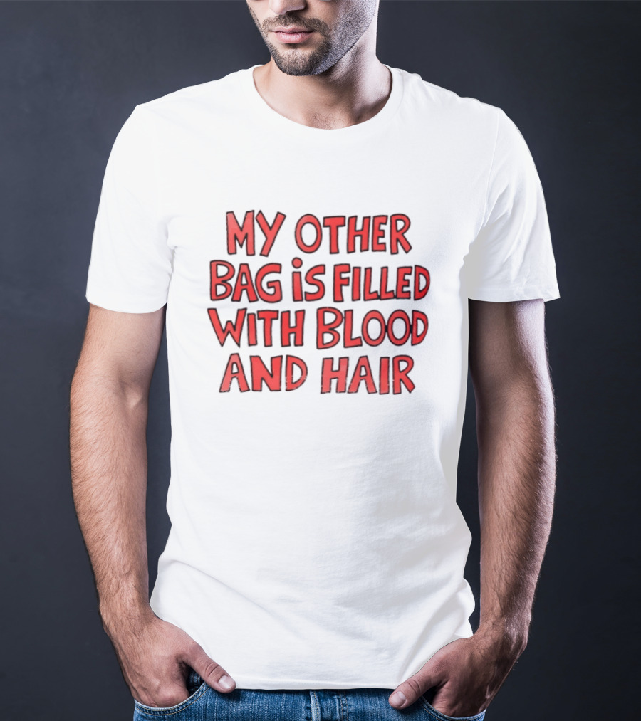 My Other Bag Is Filled With Blood And Hair Text Image Dark Humor Phrase T-Shirt