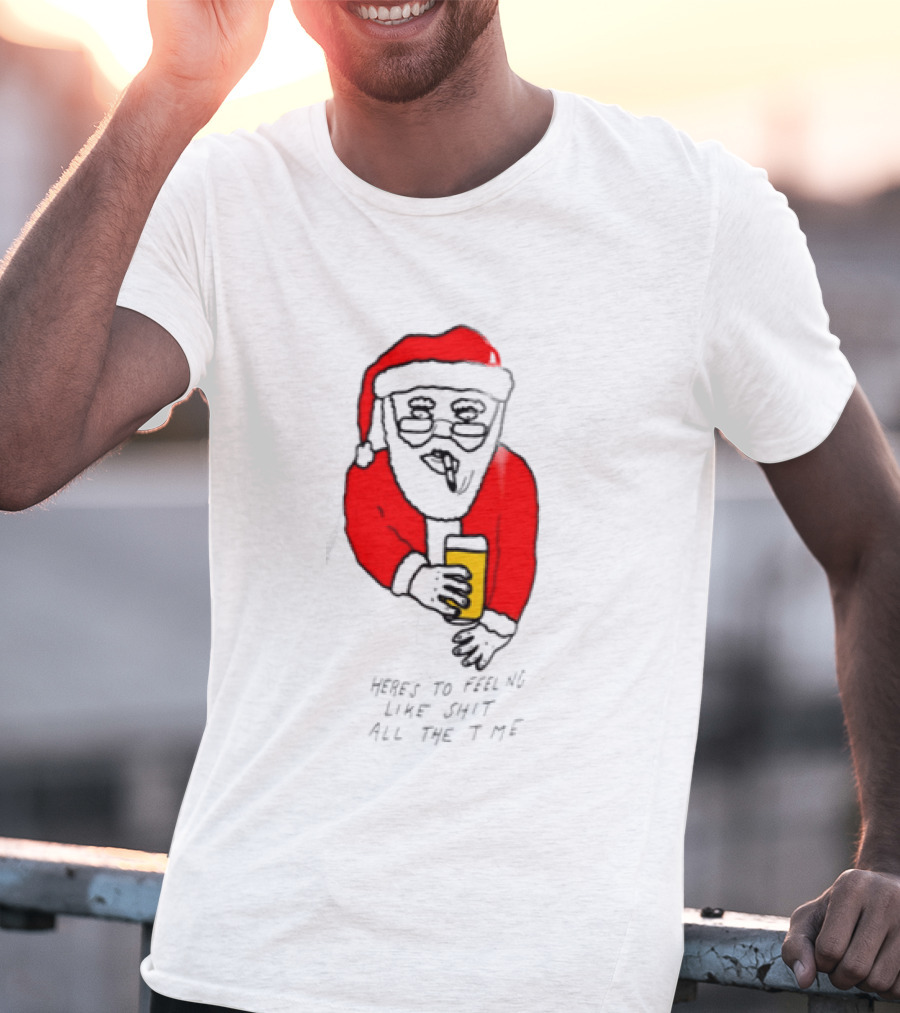 Santa Claus Here Is To Feeling Like Shit All The Time With Beer T-Shirt