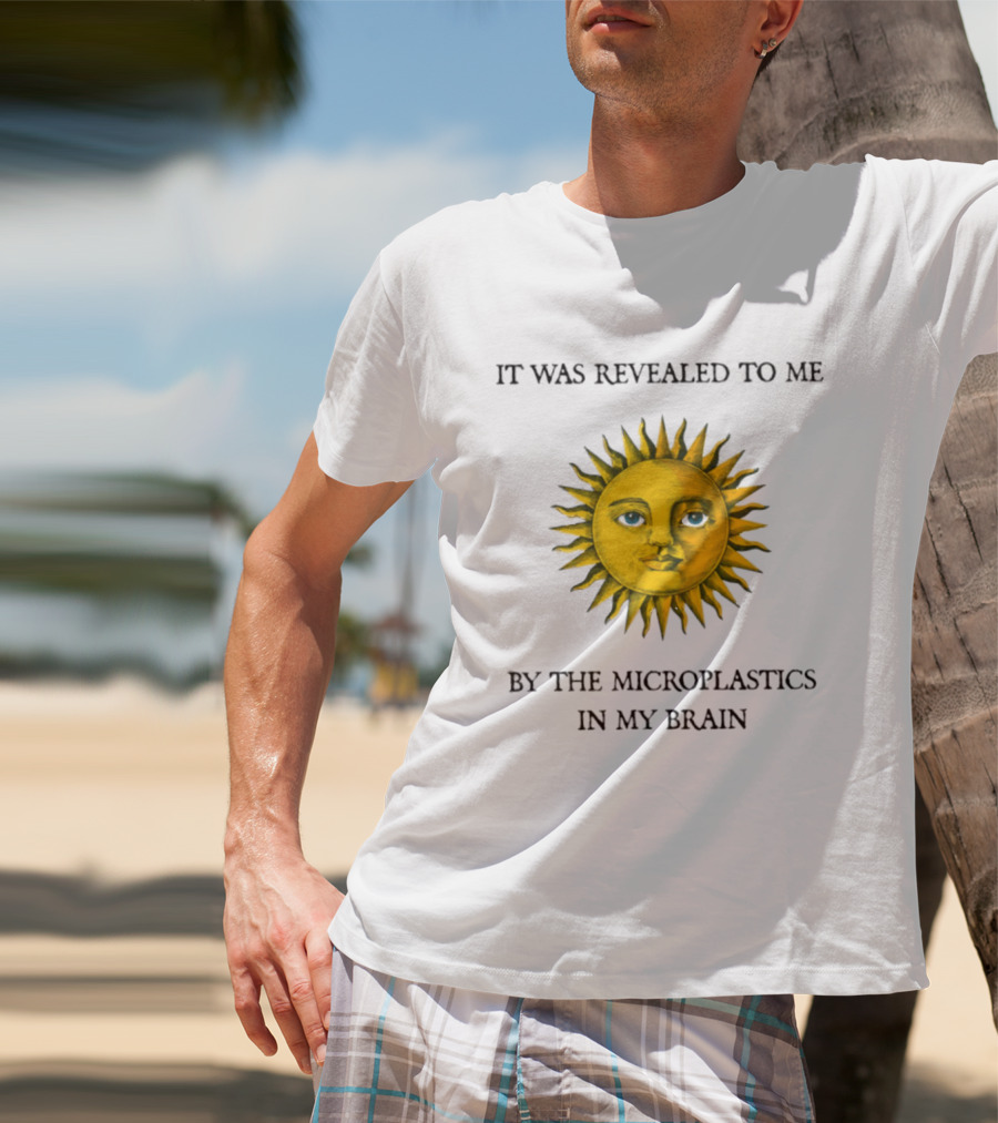 It Was Revealed To Me Sun By The Microplastics In My Brain T-Shirt