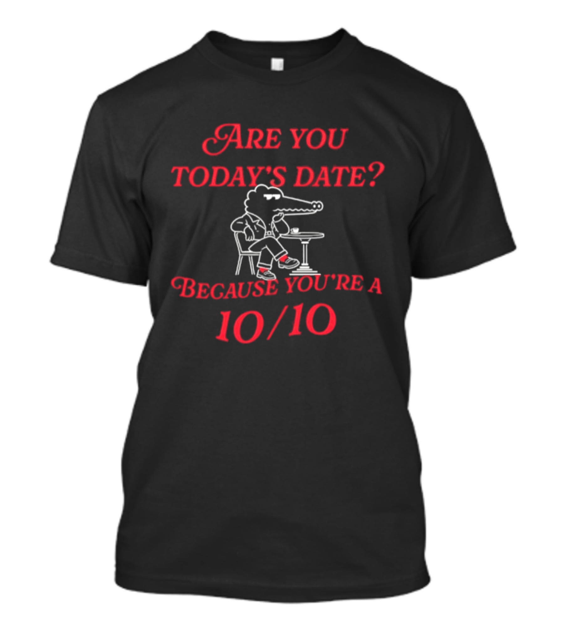 Are You Today's Date Because You're A 10 10 Crocodile Sitting At Table T-Shirt