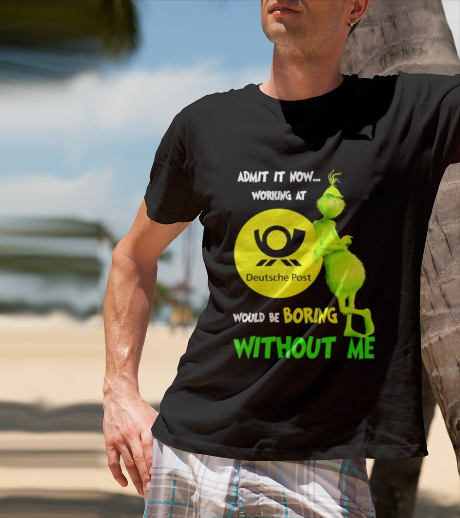 Deutsche Post Grinch Admit It Now Working Would Be Boring Without Me T-Shirt