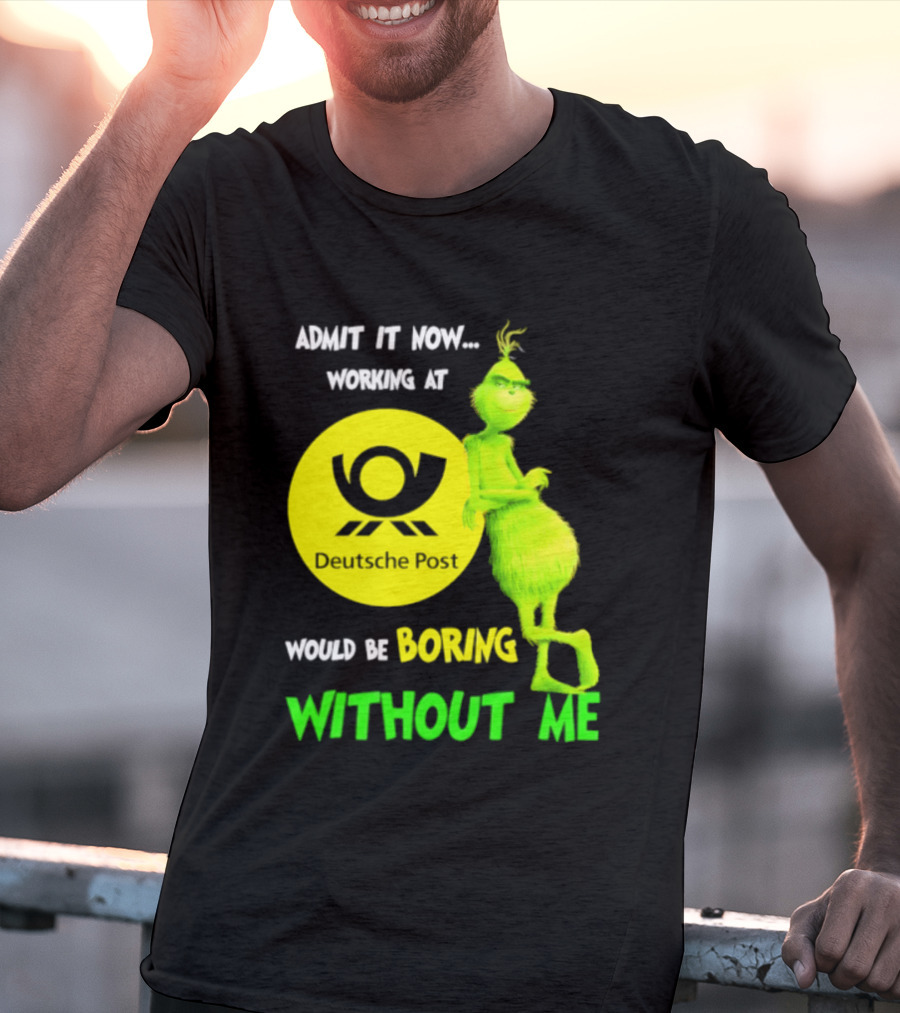 Deutsche Post Grinch Admit It Now Working Would Be Boring Without Me T-Shirt