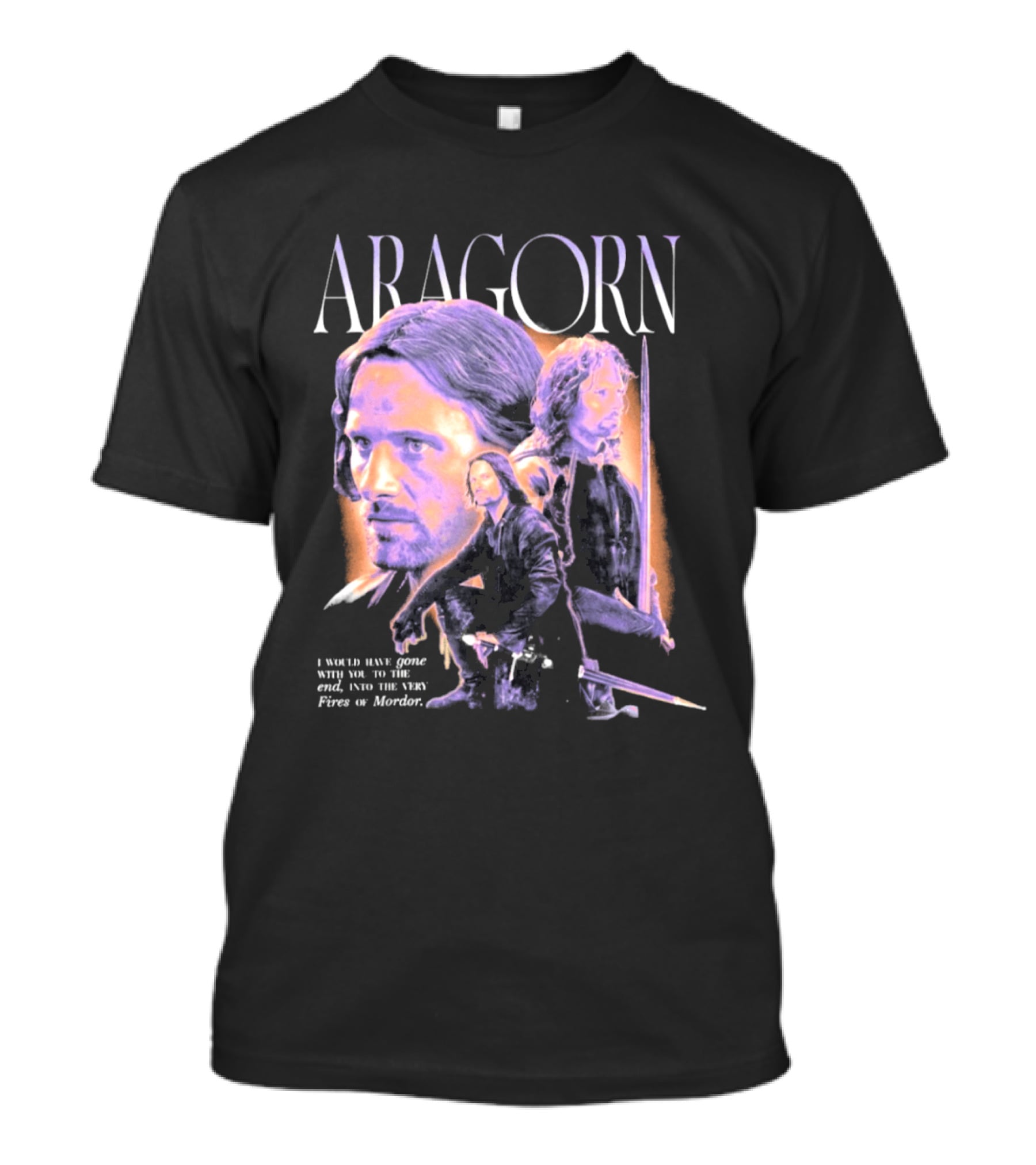 ARAGORN To The End I Would Have Gone With You Into The Fires Of Mordor T-Shirt
