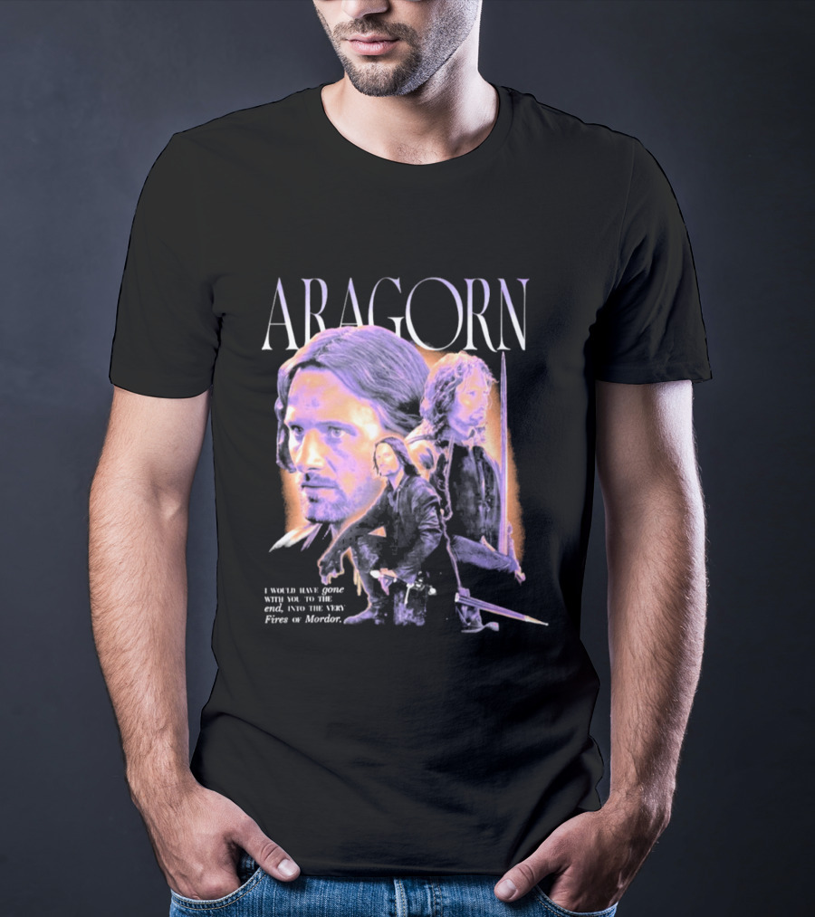 ARAGORN To The End I Would Have Gone With You Into The Fires Of Mordor T-Shirt