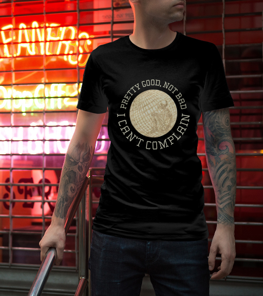 Pretty Good Not Bad I Can't Complain Skeleton Globe T-Shirt